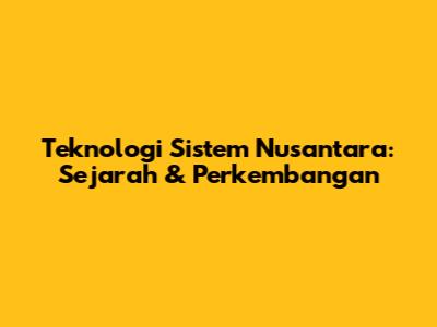 Teknologi Sistem Nusantara: Sejarah & Perkembangan