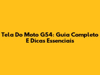Tela Do Moto G54: Guia Completo E Dicas Essenciais