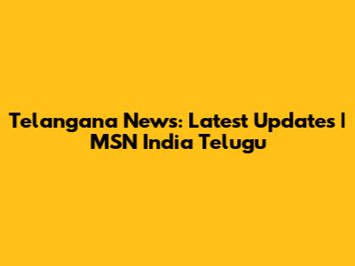 Telangana News: Latest Updates | MSN India Telugu