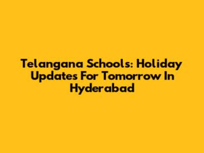 Telangana Schools: Holiday Updates For Tomorrow In Hyderabad