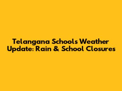 Telangana Schools Weather Update: Rain & School Closures
