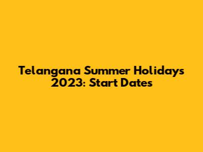 Telangana Summer Holidays 2023: Start Dates