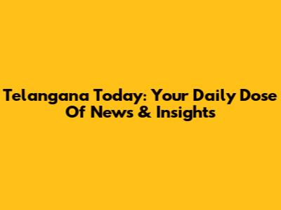 Telangana Today: Your Daily Dose Of News & Insights