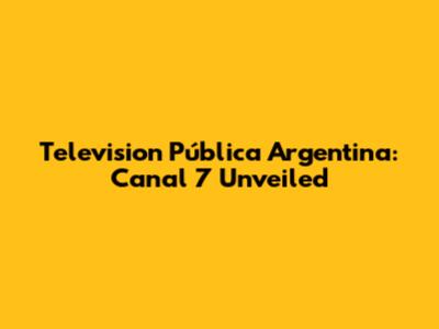 Television Pública Argentina: Canal 7 Unveiled