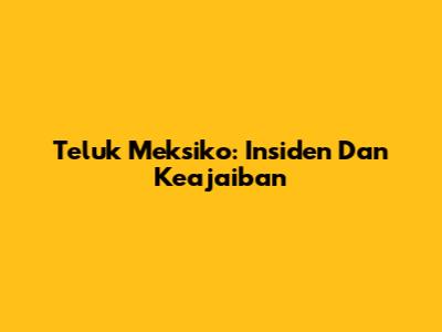 Teluk Meksiko: Insiden Dan Keajaiban