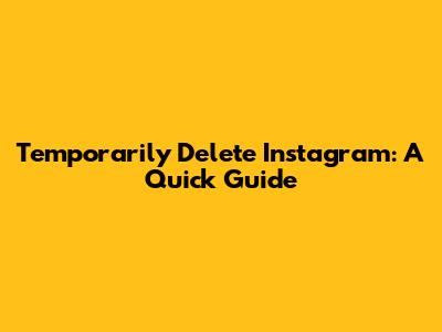 Temporarily Delete Instagram: A Quick Guide