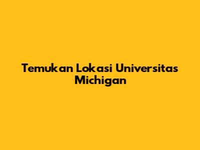 Temukan Lokasi Universitas Michigan