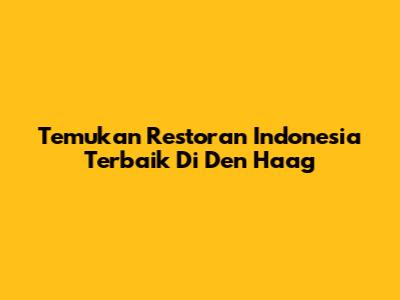 Temukan Restoran Indonesia Terbaik Di Den Haag