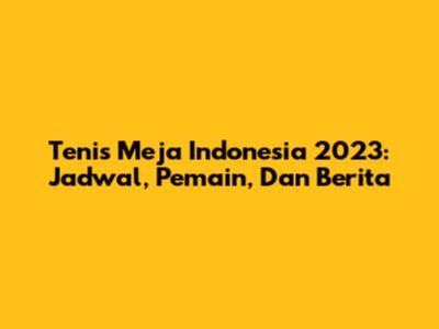 Tenis Meja Indonesia 2023: Jadwal, Pemain, Dan Berita