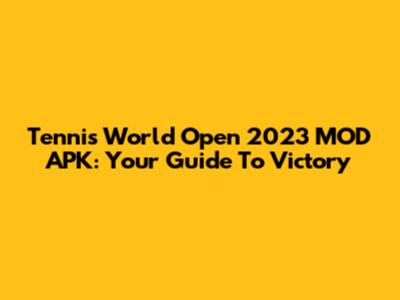 Tennis World Open 2023 MOD APK: Your Guide To Victory