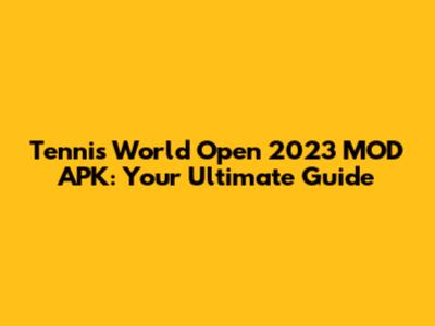 Tennis World Open 2023 MOD APK: Your Ultimate Guide