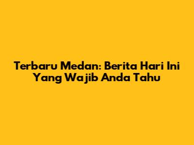 Terbaru Medan: Berita Hari Ini Yang Wajib Anda Tahu