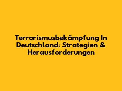 Terrorismusbekämpfung In Deutschland: Strategien & Herausforderungen