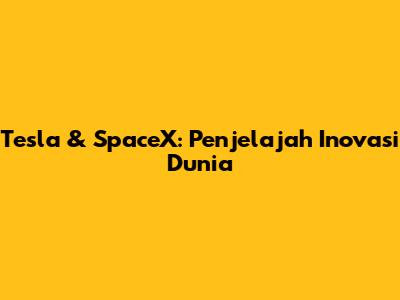 Tesla & SpaceX: Penjelajah Inovasi Dunia