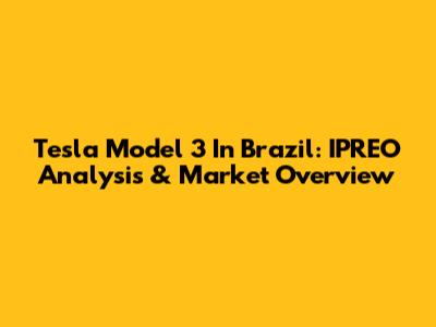 Tesla Model 3 In Brazil: IPREO Analysis & Market Overview