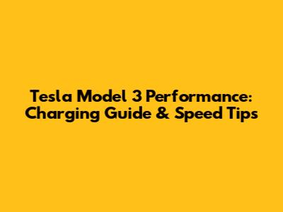 Tesla Model 3 Performance: Charging Guide & Speed Tips