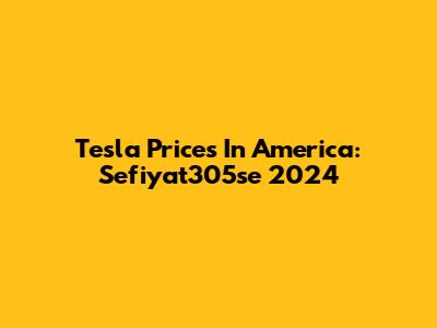 Tesla Prices In America: Sefiyat305se 2024