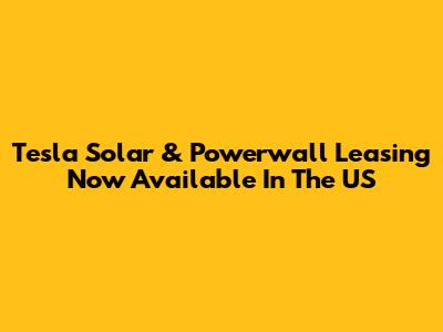 Tesla Solar & Powerwall Leasing Now Available In The US