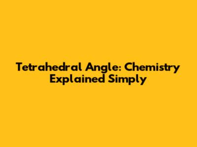 Tetrahedral Angle: Chemistry Explained Simply