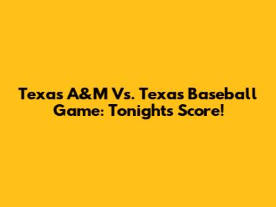 Texas A&M Vs. Texas Baseball Game: Tonight's Score!