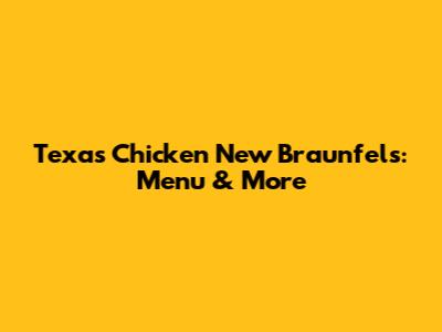 Texas Chicken New Braunfels: Menu & More
