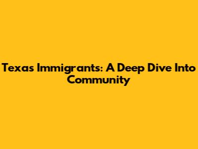 Texas Immigrants: A Deep Dive Into Community