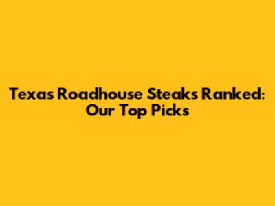 Texas Roadhouse Steaks Ranked: Our Top Picks