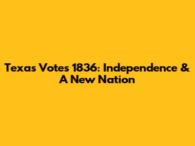 Texas Votes 1836: Independence & A New Nation
