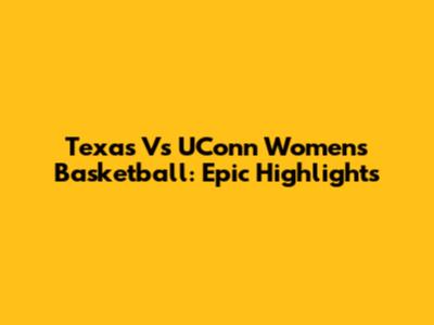 Texas Vs UConn Women's Basketball: Epic Highlights