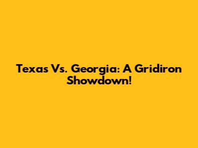 Texas Vs. Georgia: A Gridiron Showdown!