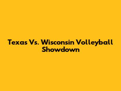 Texas Vs. Wisconsin Volleyball Showdown