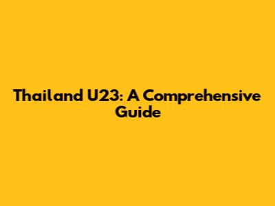 Thailand U23: A Comprehensive Guide