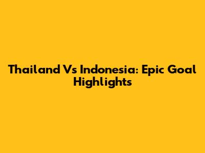 Thailand Vs Indonesia: Epic Goal Highlights