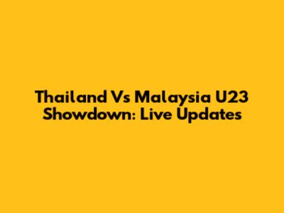 Thailand Vs Malaysia U23 Showdown: Live Updates