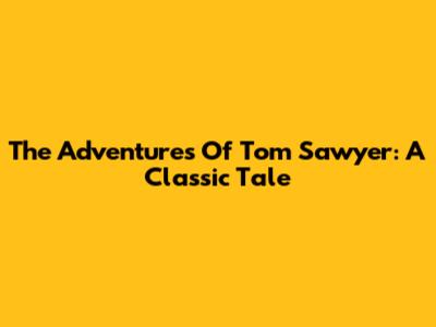 The Adventures Of Tom Sawyer: A Classic Tale