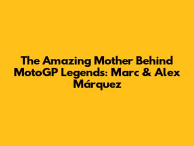 The Amazing Mother Behind MotoGP Legends: Marc & Alex Márquez