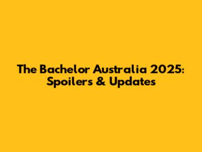 The Bachelor Australia 2025: Spoilers & Updates