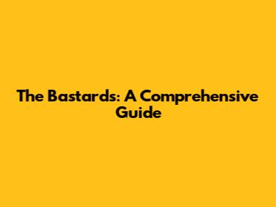 The Bastards: A Comprehensive Guide