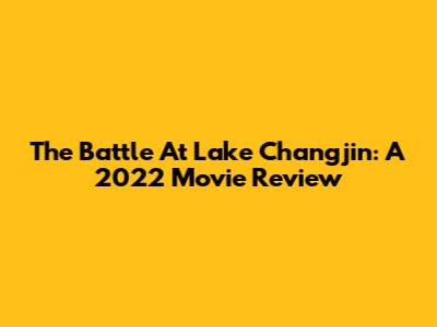 The Battle At Lake Changjin: A 2022 Movie Review