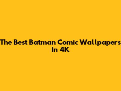 The Best Batman Comic Wallpapers In 4K