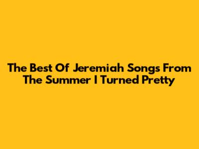 The Best Of Jeremiah Songs From The Summer I Turned Pretty