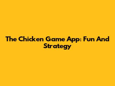 The Chicken Game App: Fun And Strategy