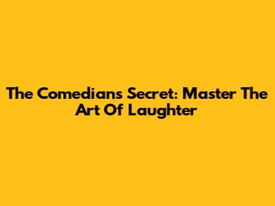 The Comedian's Secret: Master The Art Of Laughter
