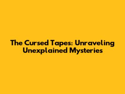 The Cursed Tapes: Unraveling Unexplained Mysteries