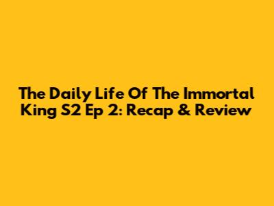 The Daily Life Of The Immortal King S2 Ep 2: Recap & Review