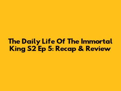 The Daily Life Of The Immortal King S2 Ep 5: Recap & Review