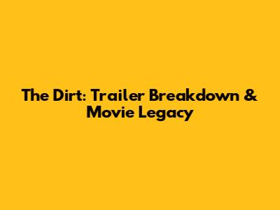 The Dirt: Trailer Breakdown & Movie Legacy