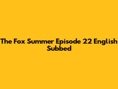 The Fox Summer Episode 22 English Subbed