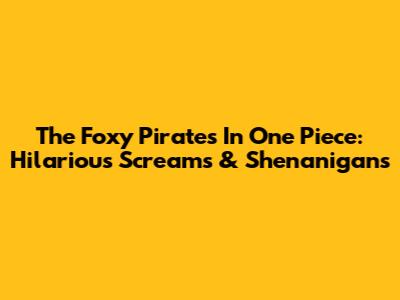 The Foxy Pirates In One Piece: Hilarious Screams & Shenanigans