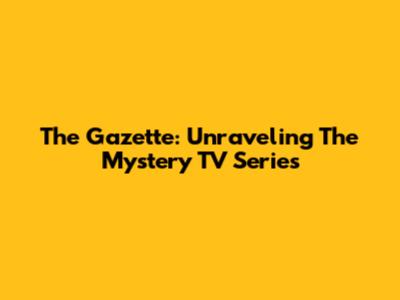 The Gazette: Unraveling The Mystery TV Series